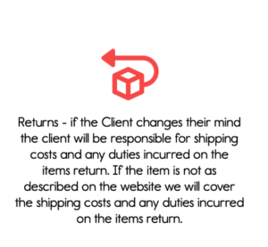 Returns - if the Client changes their mind the client will be responsible for shipping costs and any duties incurred on the items return. If the item is not as described on the website we will cover the shipping costs and any duties incurred on the items return.