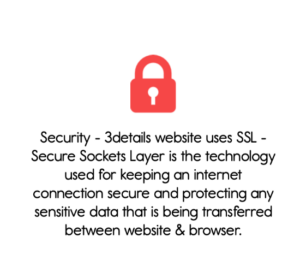 Security - 3details website uses SSL - Secure Sockets Layer is the technology used for keeping an internet connection secure and protecting any sensitive data that is being transferred between website & browser.